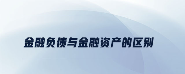 金融負(fù)債與金融資產(chǎn)的區(qū)別