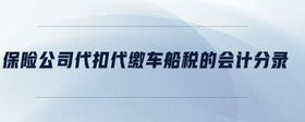 保險(xiǎn)公司代扣代繳車船稅的會計(jì)分錄