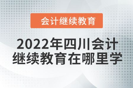 2022年四川會計(jì)繼續(xù)教育在哪里學(xué)？