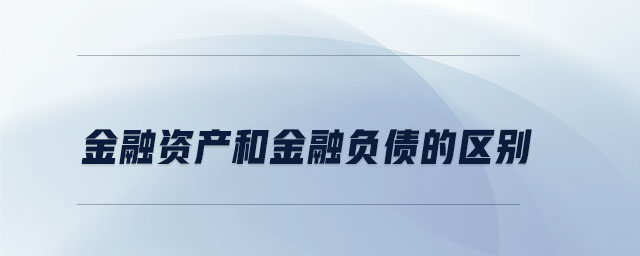 金融資產(chǎn)和金融負(fù)債的區(qū)別