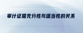 審計證據(jù)充分性與適當性的關(guān)系