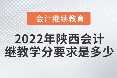 2022年陜西會(huì)計(jì)繼續(xù)教育學(xué)分要求是多少？
