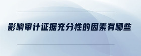 影響審計證據(jù)充分性的因素有哪些