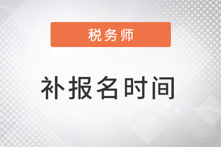 注冊(cè)稅務(wù)師報(bào)考時(shí)間補(bǔ)報(bào)名