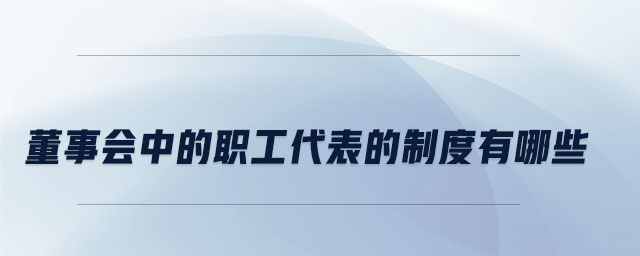 董事會(huì)中的職工代表的制度有哪些