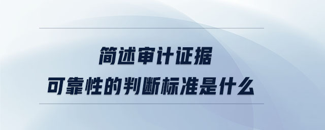簡述審計證據(jù)可靠性的判斷標準是什么 簡述審計證據(jù)可靠性的判斷標準是什么