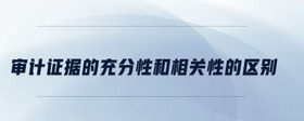 審計證據(jù)的充分性和相關(guān)性的區(qū)別