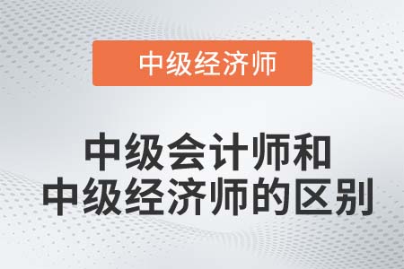 中級(jí)會(huì)計(jì)師和中級(jí)經(jīng)濟(jì)師的區(qū)別