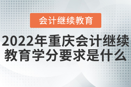 2022年重慶會(huì)計(jì)繼續(xù)教育學(xué)分要求是什么？