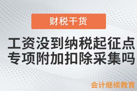 工資沒到納稅起征點，專項附加扣除還采集嗎？