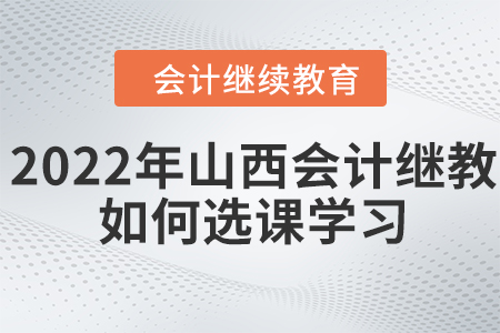 2022年山西會計繼續(xù)教育如何選課學(xué)習(xí)？