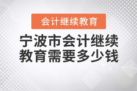 2022年寧波市會計繼續(xù)教育需要多少錢？