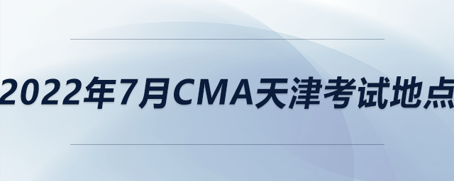 2022年7月cma天津考試地點(diǎn)