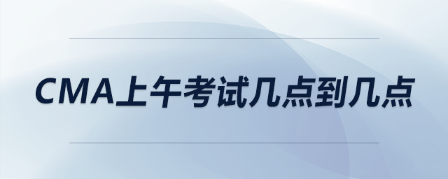 cma上午考試幾點(diǎn)到幾點(diǎn)