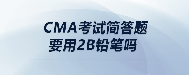 cma考試簡(jiǎn)答題要用2B鉛筆嗎 cma考試簡(jiǎn)答題要用2B鉛筆嗎