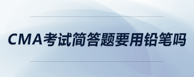 cma考試簡答題要用鉛筆嗎