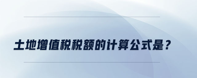 土地增值稅稅額的計算公式是？