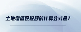 土地增值稅稅額的計算公式是？