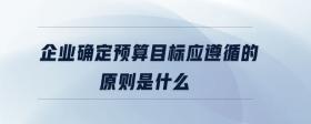 企業(yè)確定預(yù)算目標(biāo)應(yīng)遵循的原則是什么