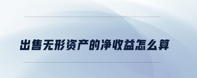 出售無(wú)形資產(chǎn)的凈收益怎么算