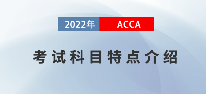考生必看！2022年ACCA考試科目特點(diǎn)介紹！