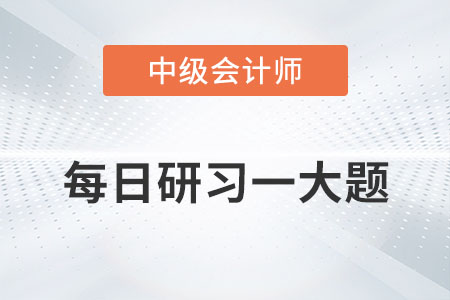 2022年中級(jí)會(huì)計(jì)財(cái)務(wù)管理每日研習(xí)一大題：8月31日
