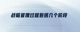 戰(zhàn)略管理過程包括幾個階段