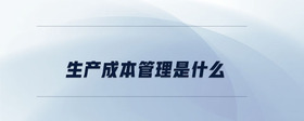 生產(chǎn)成本管理是什么