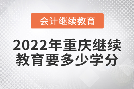 2022年重慶東奧會(huì)計(jì)繼續(xù)教育要多少學(xué)分？