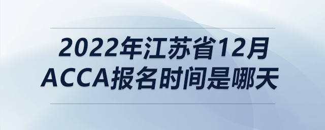 2022年江蘇省12月acca報名時間是哪天
