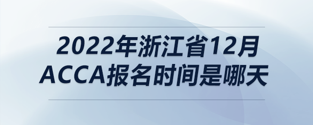 2022年浙江省12月acca報(bào)名時(shí)間是哪天