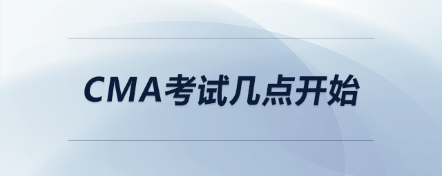 cma考試幾點(diǎn)開(kāi)始