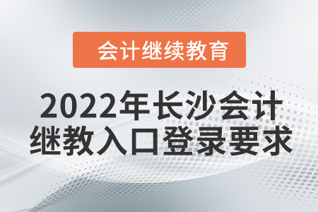 2022年長沙會計(jì)繼續(xù)教育入口登錄要求