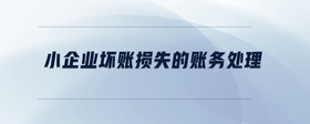 小企業(yè)壞賬損失的賬務(wù)處理