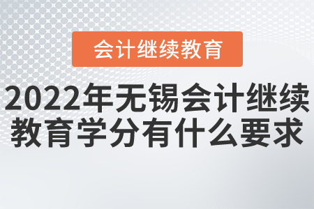2022年無錫市會計繼續(xù)教育學(xué)分有什么要求？