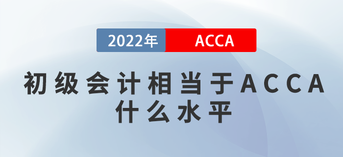 初級會計(jì)相當(dāng)于ACCA什么水平？哪個含金量比較高？