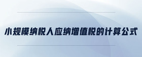 小規(guī)模納稅人應(yīng)納增值稅的計(jì)算公式