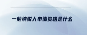 一般納稅人申請資格是什么