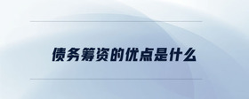 債務(wù)籌資的優(yōu)點是什么