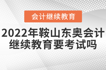 2022年鞍山東奧會計繼續(xù)教育要考試嗎？