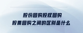 股份回購(gòu)股權(quán)回購(gòu)股票回購(gòu)之間的區(qū)別是什么