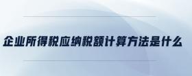 企業(yè)所得稅應(yīng)納稅額計(jì)算方法是什么