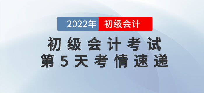 2022年初級會計考試第5天考情速遞，快來看！