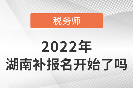 湖南省張家界2022稅務(wù)師考試補(bǔ)報(bào)名開始了嗎？