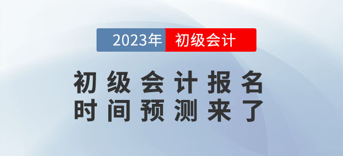 2023年初級(jí)會(huì)計(jì)報(bào)名時(shí)間是什么時(shí)候？報(bào)名時(shí)間預(yù)測(cè)來了！