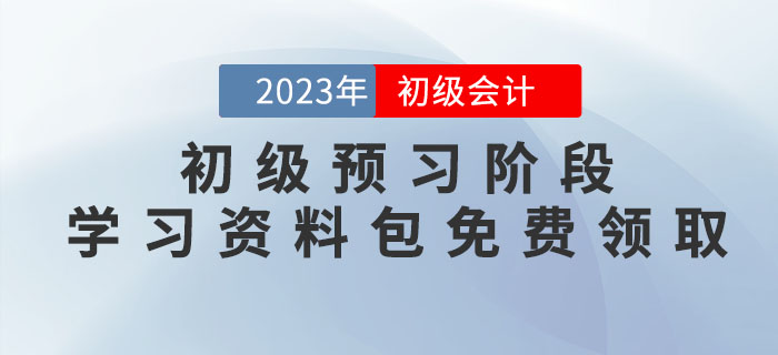 2023年初級會計考試預(yù)習(xí)階段學(xué)習(xí)資料包免費(fèi)領(lǐng)??！