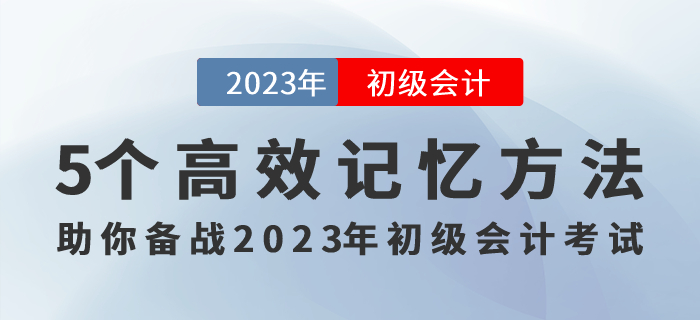 記住才能得分！5個高效記憶方法助你備戰(zhàn)2023年初級會計考試！