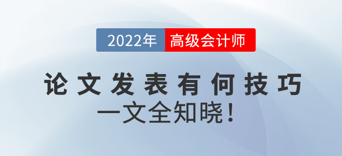 2022年高級(jí)會(huì)計(jì)師論文發(fā)表有何技巧？一文全知曉！