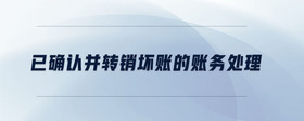 已確認(rèn)并轉(zhuǎn)銷壞賬的賬務(wù)處理