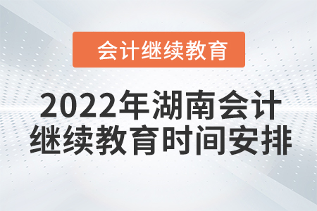 2022年湖南會(huì)計(jì)繼續(xù)教育時(shí)間安排